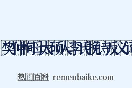 樊仲恂母太硕人李氏挽诗反义词是什么意思的图片